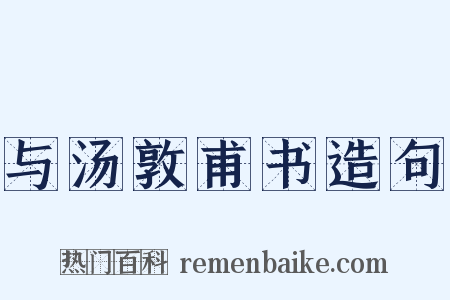 与汤敦甫书造句是什么意思的图片